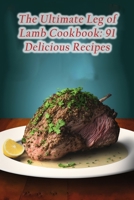 The Ultimate Leg of Lamb Cookbook: 91 Delicious Recipes B0CCCNLW9F Book Cover