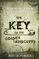 The Key to the Golden Handcuffs: Stop Being a Slave to Your Business 1432784919 Book Cover