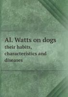 Al. Watts on Dogs Their Habits, Characteristics and Diseases 3337814778 Book Cover