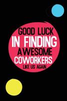 Good Luck In Finding Awesome Coworkers Like Us Again: Coworker farewell gag gift idea. Best gift for former coworkers and office colleagues, 6x9 inches, 100 pages. 1077384939 Book Cover