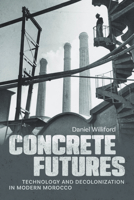 Concrete Futures: Technology and Decolonization in Modern Morocco 0226854167 Book Cover