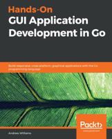 Hands-On GUI Application Development in Go: Build responsive, cross-platform, graphical applications with the Go programming language 1789138418 Book Cover