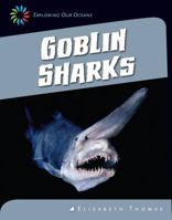 Goblin Sharks (21st Century Skills Library: Exploring Our Oceans) 1624314066 Book Cover