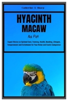 HYACINTH MACAW AS PET: Expert Advice on Optimal Care, Training, Health, Bonding, Lifespan, Temperament and Enrichment for Your Avian and Exotic Companion B0CVVJW9X8 Book Cover