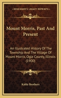 Mount Morris, Past And Present: An Illustrated History Of The Township And The Village Of Mount Morris, Ogle County, Illinois 1166997847 Book Cover