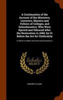 A Continuation Of The Account Of The Ministers, Lecturers, Masters And Fellows Of Colleges, And Schoolmasters, Who Were Ejected And Silenced After The ... Is Added, The Church And Dissenters Comp 9354448429 Book Cover