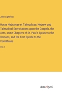 Horae Hebraicae et Talmudicae: Hebrew and Talmudical Exercitations upon the Gospels, the Acts, some Chapters of St. Paul's Epistle to the Romans, and the First Epistle to the Corinthians: Vol. I 3382320657 Book Cover