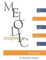 Melodic Sculpturing: The Art and Science of Singing 1438972482 Book Cover