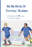 The Big Book Of Footbal Training: A Collection Of 14 Topics For Soccer Players: Soccer Practice Book B08T43TBJN Book Cover