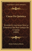 Curso De Quimica: Dividido En Lecciones Para La Ensenanza Del Real Colegio De S. Carlos (1802) 1247286266 Book Cover