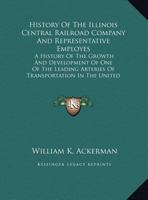 History Of The Illinois Central Railroad Company And Representative Employes: A History Of The Growth And Development Of One Of The Leading Arteries Of Transportation In The United States 1169826903 Book Cover