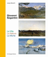 Giovanni Segantini. La Vita ―La Natura―LaMorte: Landmarks of Swiss Art 3039420720 Book Cover