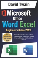 Microsoft Word and Excel Simplified: The Ultimate Beginner’s Guide: Master Essential Functions to Write, Organize, Boost Productivity, Data Management, and Analyze with Confidence and Ease B0DVGK6D8V Book Cover