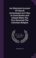 An Historical Account of Church Government as It Was in Great Britain and Ireland When the First Received the Christian Religion 116646122X Book Cover