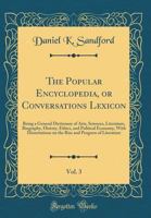 The Popular Encyclopedia, or Conversations Lexicon, Vol. 3: Being a General Dictionary of Arts, Sciences, Literature, Biography, History, Ethics, and Political Economy, with Dissertations on the Rise  0265745748 Book Cover