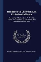 Handbook To Christian And Ecclesiastical Rome: The Liturgy In Rome. By M. A. R. Tuker. Feasts And Functions Of The Church. The Ceremonies Of Holy Week 1377095452 Book Cover