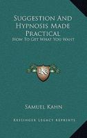 Suggestion and Hypnosis Made Practical: How to Get What You Want 1425485715 Book Cover