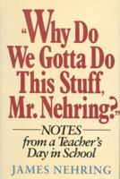 Why Do We Gotta Do This Stuff, Mr. Nehring?: Notes from a Teacher's Day in School 0449905365 Book Cover