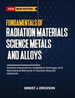 Fundamentals of Radiation Materials Science: Metals and Alloys: Particle Interactions, Irradiation Damage, and Mechanical Behavior in Nuclear Reactor Materials B0GXLDMB6Y Book Cover