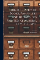 Bibliography of Books, Pamphlets and Broadsides Printed at Auburn, N. Y., 1810-1850. 1014958164 Book Cover