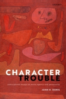 Character Trouble: Undisciplined Essays on Moral Agency and Personality 0198719604 Book Cover
