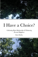 I Have a Choice?: Cultivating Better Relationships & Enhancing Personal Happiness 1794810862 Book Cover