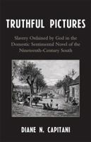 Truthful Pictures: Slavery Ordained by God in the Domestic, Sentimental Novel of the Nineteenth Century South 0739112325 Book Cover