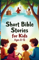 Short Bible Stories for Kids Ages 8–12: Inspiring Tales of Faith, Courage, and God’s Love for Young Hearts B0FH6JJGJD Book Cover