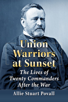 Union Warriors at Sunset: The Lives of Twenty Commanders After the War 1476690502 Book Cover