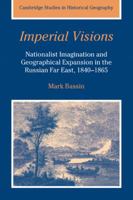 Imperial Visions: Nationalist Imagination and Geographical Expansion in the Russian Far East, 18401865 0521391741 Book Cover