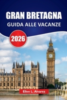 GRAN BRETAGNA GUIDA ALLE VACANZE 2026: Scopri le principali attrazioni, i monumenti storici, le spiagge, gli itinerari e i consigli pratici di viaggio in Inghilterra, Scozia e Galles (Italian Edition) B0FRMHZBB1 Book Cover