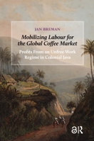 Mobilizing Labour for the Global Coffee Market: Profits from an Unfree Work Regime in Colonial Java 9089648593 Book Cover