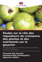 Études sur le rôle des régulateurs de croissance des plantes et des nutriments sur le goyavier: Effet des régulateurs de croissance et des nutriments foliaires sur la floraison (French Edition) 6208724856 Book Cover