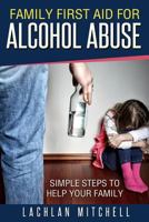 Family First Aid For Alcohol Abuse: Simple Steps To Help Your Family 1519530285 Book Cover