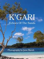 K'gari: Echoes Of The Sands: A Photographic Journey Through K'gari (Fraser Island), Enriched by Ancient Whispers of the Butchulla People 1764053907 Book Cover
