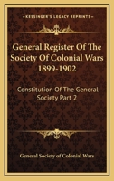 General Register Of The Society Of Colonial Wars 1899-1902: Constitution Of The General Society Part 2 1359435654 Book Cover