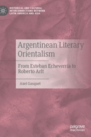 Argentinean Literary Orientalism: From Esteban Echeverría to Roberto Arlt (Historical and Cultural Interconnections between Latin America and Asia) 3030544656 Book Cover