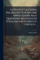 Lo Stato E La Chiesa Nel Belgio Con Alcune Applicazioni Alla Questione Religiosa In Italia Saggio Storico E Critico ... 1286631092 Book Cover