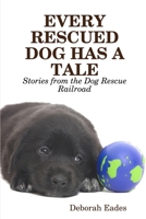 EVERY RESCUED DOG HAS A TALE: Stories from the Dog Rescue Railroad 1430317388 Book Cover