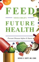 Feed Your Child's Future Health: Prevent Disease before It Starts B0BHL89T4J Book Cover