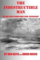 The Indestructible Man: The True Story of World War II Hero "Captain Dixie" 1548322598 Book Cover