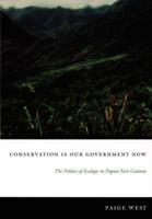 Conservation Is Our Government Now: The Politics of Ecology in Papua New Guinea 0822337495 Book Cover