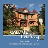 CALL ME CHARLEY: The Life of Vice President Charles Gates Dawes B0DY8C5XQF Book Cover