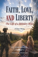 Faith, Love, and Liberty: The Life of a Military Wife B0H14PR3TM Book Cover