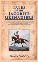 Tales of the Jacobite Grenadiers: The Second of Three Books Telling the Story of Captain Patrick Lindesay and the Jacobite Horse Grenadiers 1467882607 Book Cover