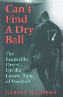 Can't Find a Dry Ball: The Evansville Otters on the Lowest Rung of Baseball 0970917066 Book Cover