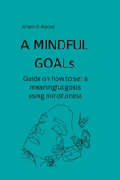 A MINDFUL GOALs: Guide on how to set a meaningful goals using mindfulness B0BGDVX6TJ Book Cover
