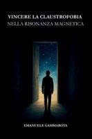 VINCERE LA CLAUSTROFOBIA NELLA RISONANZA MAGNETICA: Manuale pratico per vivere la Risonanza Magnetica, con calma e serenità e liberarti dall'ansia, ritrovando la tua forza interiore (Italian Edition) B0G4XCXQ1V Book Cover