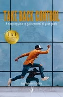 Take back control: A simple guide to gain control of your goals B09HG6454F Book Cover
