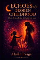 Echoes of a Broken Childhood: From silent suffering to finding my voice B0GYJKRMHP Book Cover